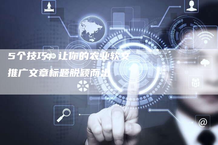 5个技巧，让你的农业软文推广文章标题脱颖而出