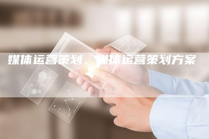 媒体运营策划、媒体运营策划方案