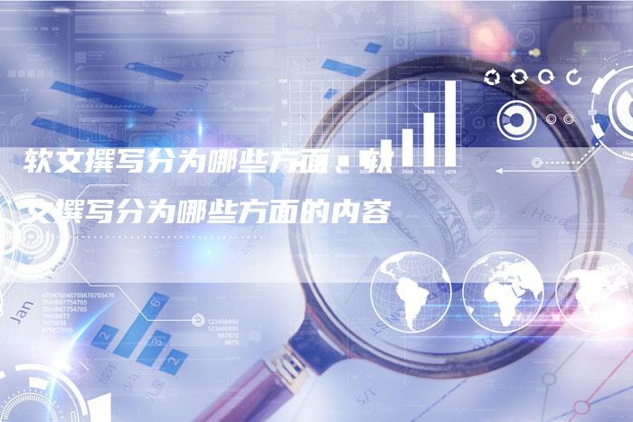 软文撰写分为哪些方面、软文撰写分为哪些方面的内容