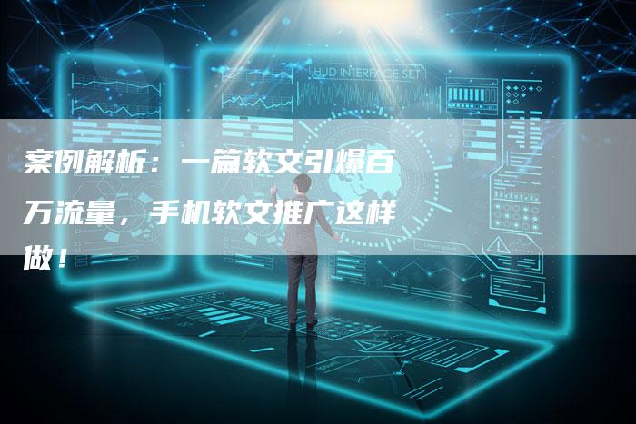 案例解析：一篇软文引爆百万流量，手机软文推广这样做！