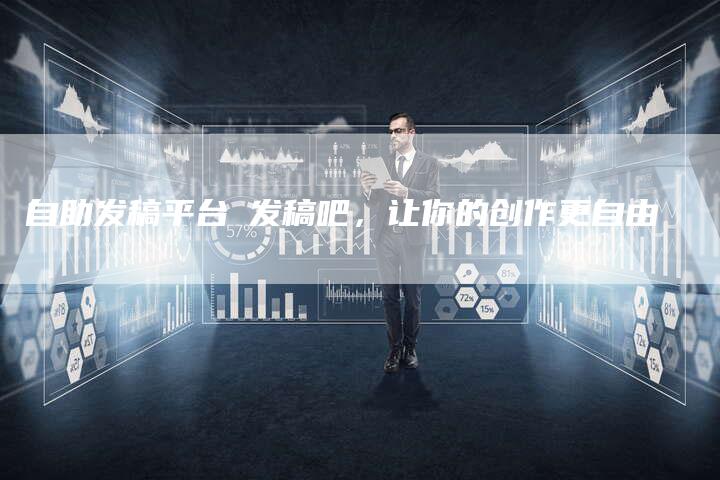 自助发稿平台乚发稿吧，让你的创作更自由