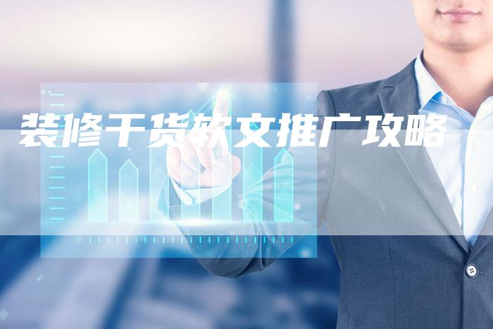 装修干货软文推广攻略