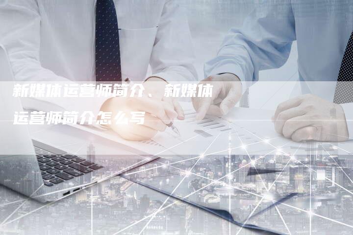 新媒体运营师简介、新媒体运营师简介怎么写