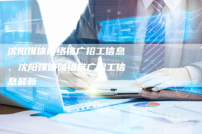 沈阳媒体网络推广招工信息、沈阳媒体网络推广招工信息最新