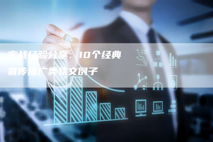 实战经验分享：10个经典宣传推广类软文例子