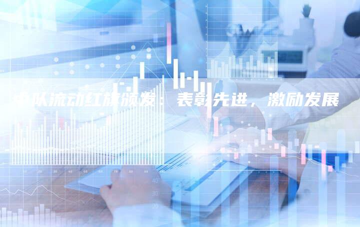 中队流动红旗颁发：表彰先进，激励发展