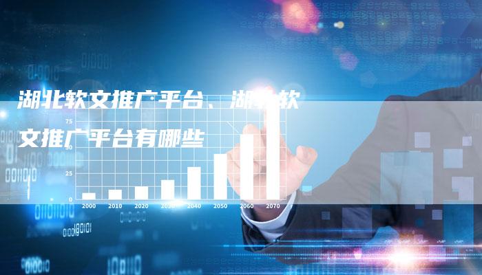 湖北软文推广平台、湖北软文推广平台有哪些