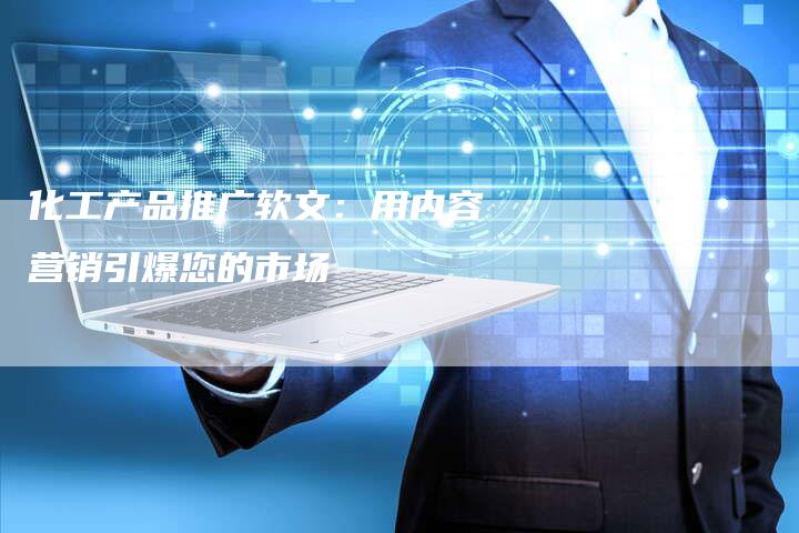 化工产品推广软文：用内容营销引爆您的市场