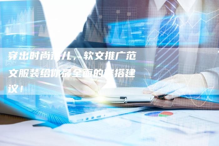 穿出时尚范儿，软文推广范文服装给你最全面的穿搭建议！