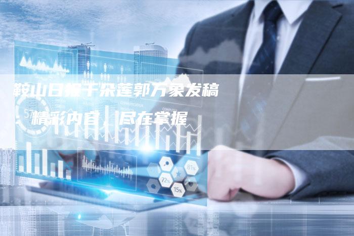 鞍山日报千朵莲郭万象发稿：精彩内容，尽在掌握
