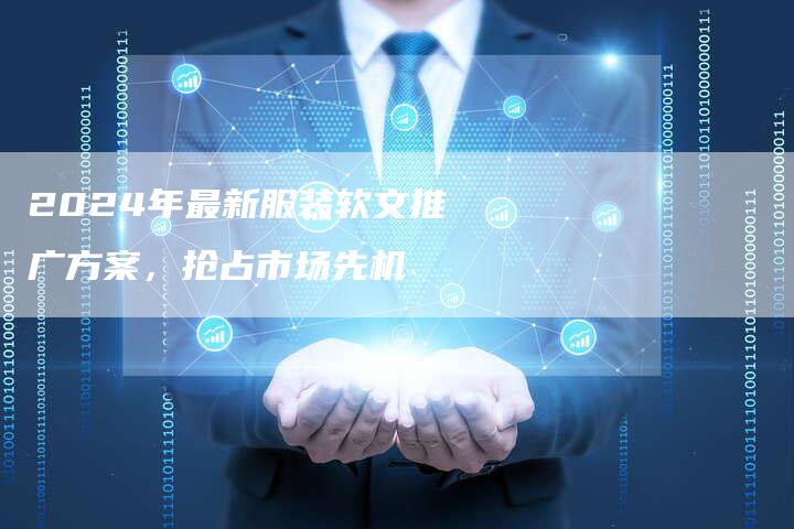 2024年最新服装软文推广方案，抢占市场先机