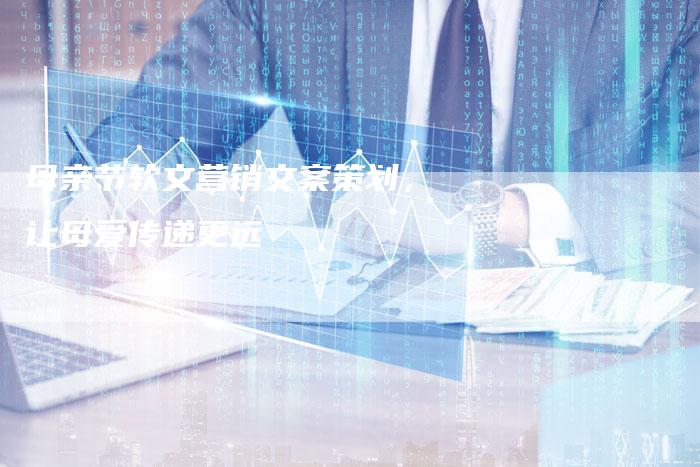 母亲节软文营销文案策划，让母爱传递更远