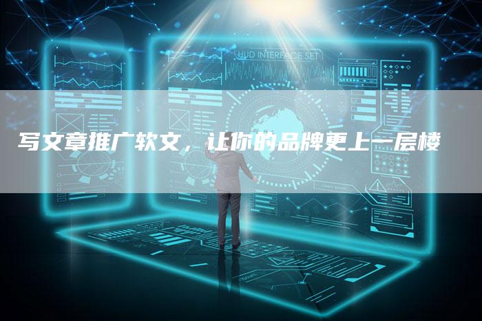 写文章推广软文，让你的品牌更上一层楼