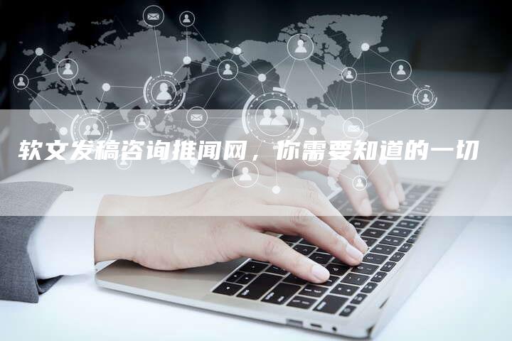 软文发稿咨询推闻网，你需要知道的一切