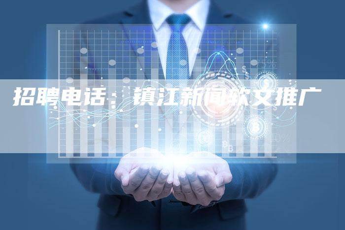 招聘电话：镇江新闻软文推广