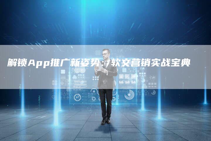 解锁App推广新姿势：软文营销实战宝典