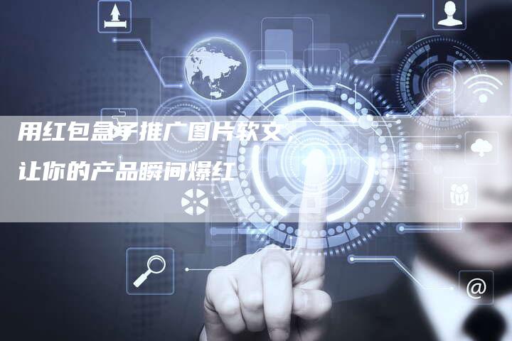 用红包盒子推广图片软文，让你的产品瞬间爆红