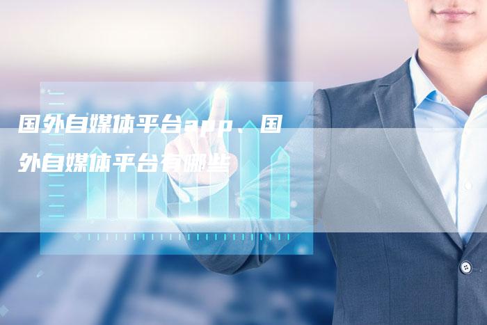 国外自媒体平台app、国外自媒体平台有哪些