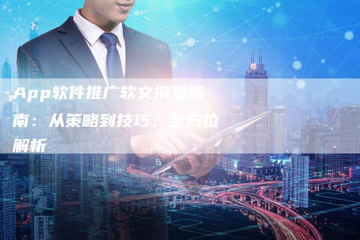 App软件推广软文撰写指南：从策略到技巧，全方位解析