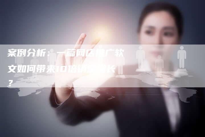 案例分析：一篇网店推广软文如何带来10倍销量增长？