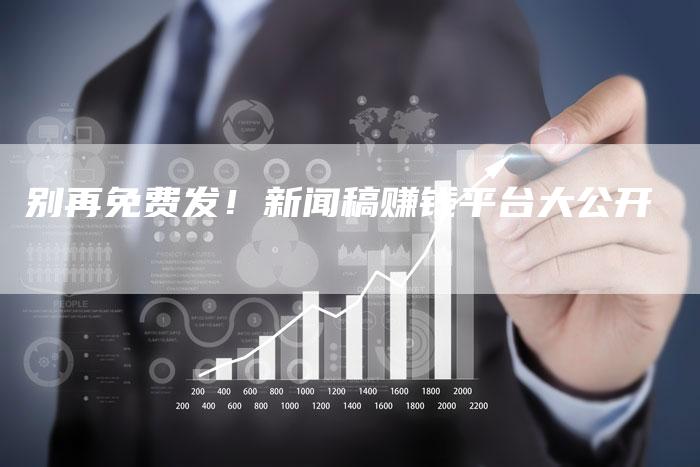 别再免费发！新闻稿赚钱平台大公开