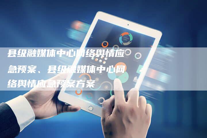 县级融媒体中心网络舆情应急预案、县级融媒体中心网络舆情应急预案方案