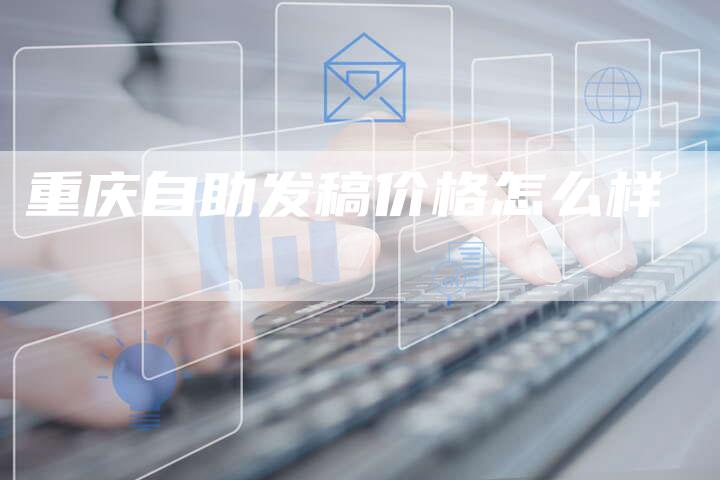重庆自助发稿价格怎么样