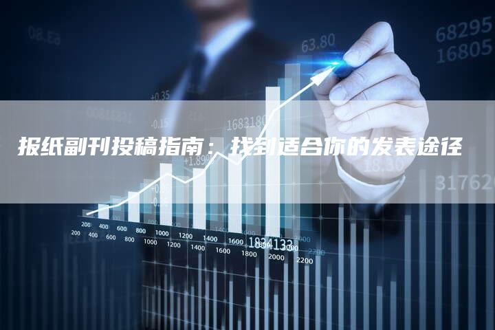 报纸副刊投稿指南：找到适合你的发表途径