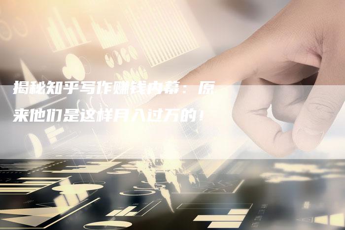 揭秘知乎写作赚钱内幕：原来他们是这样月入过万的！