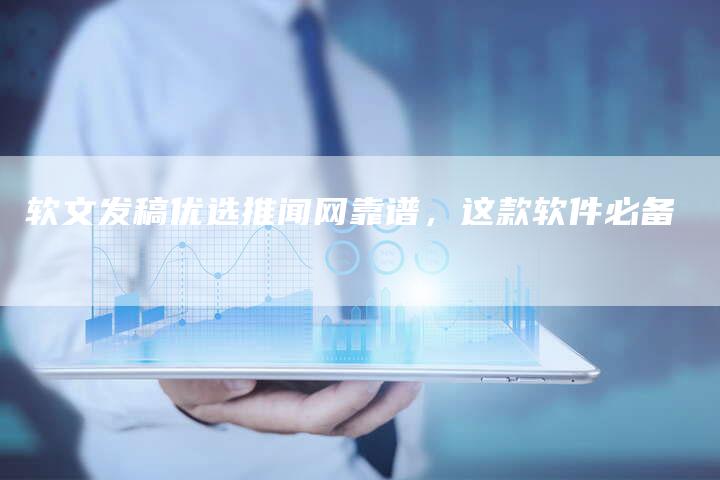 软文发稿优选推闻网靠谱，这款软件必备