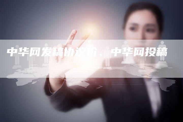 中华网发稿协议价、中华网投稿