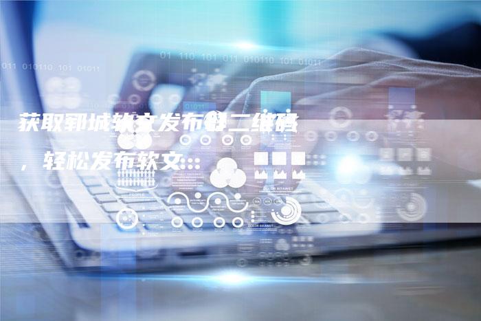 获取郓城软文发布群二维码，轻松发布软文