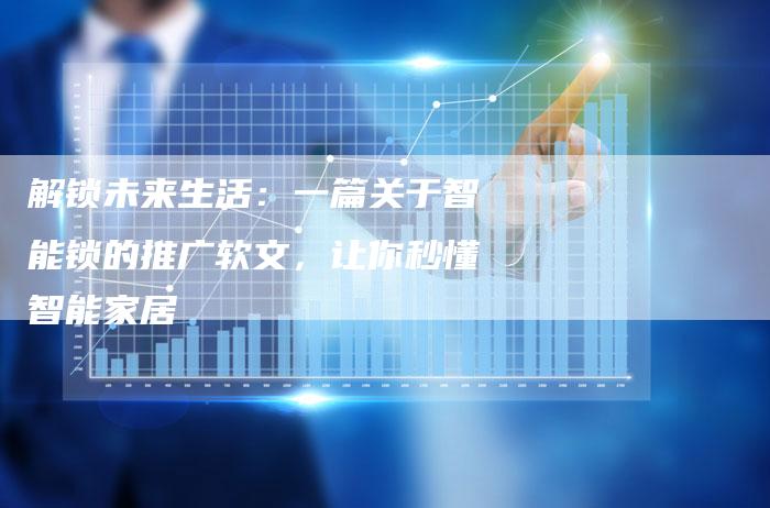 解锁未来生活：一篇关于智能锁的推广软文，让你秒懂智能家居