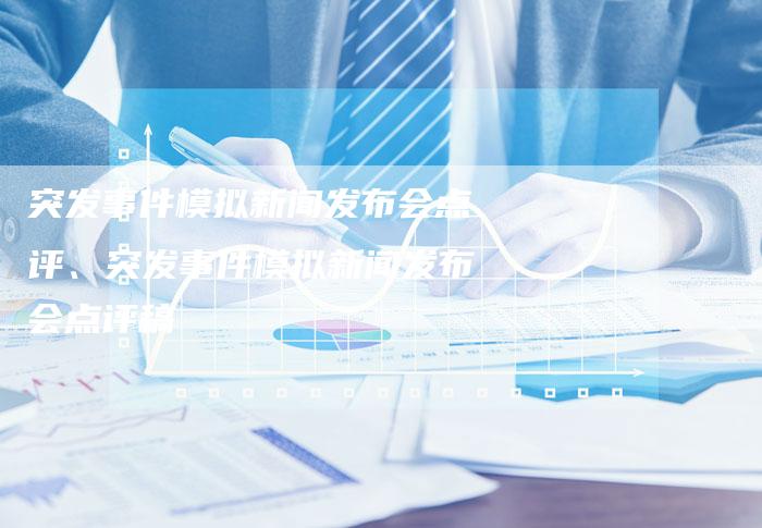 突发事件模拟新闻发布会点评、突发事件模拟新闻发布会点评稿
