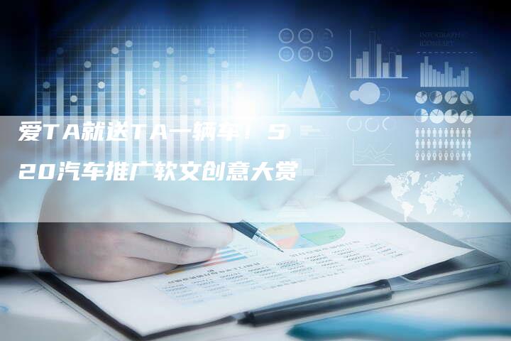 爱TA就送TA一辆车！520汽车推广软文创意大赏
