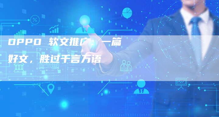 OPPO 软文推广：一篇好文，胜过千言万语