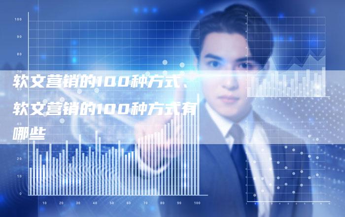 软文营销的100种方式、软文营销的100种方式有哪些