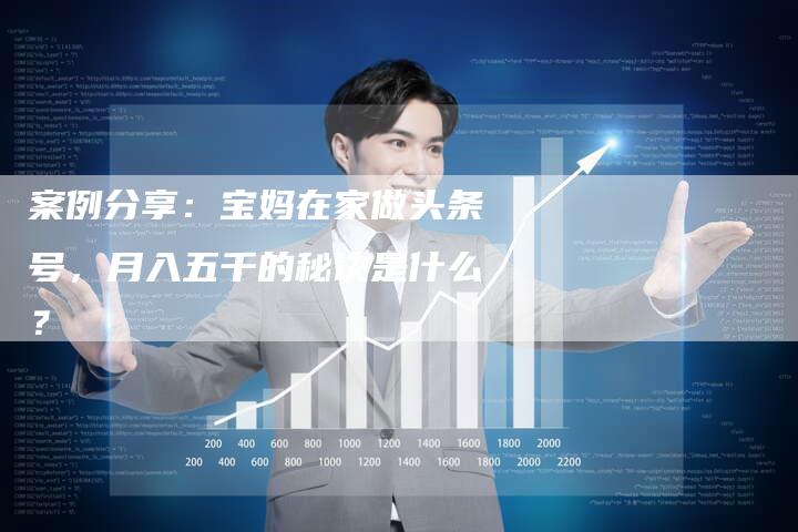 案例分享：宝妈在家做头条号，月入五千的秘诀是什么？