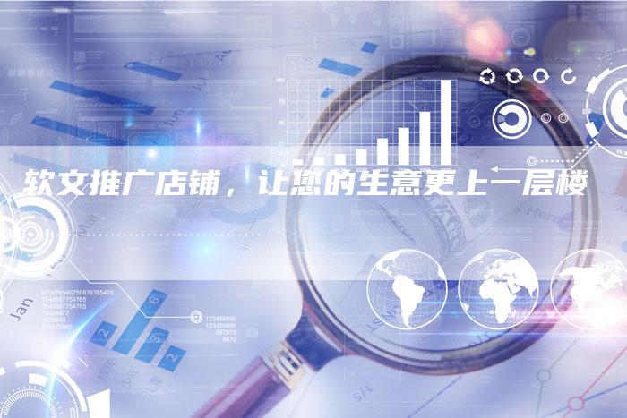 软文推广店铺，让您的生意更上一层楼