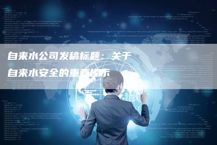 自来水公司发稿标题：关于自来水安全的重要提示