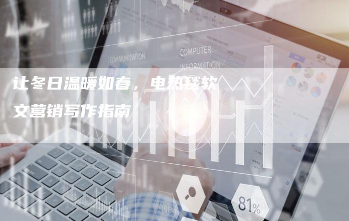 让冬日温暖如春，电热毯软文营销写作指南