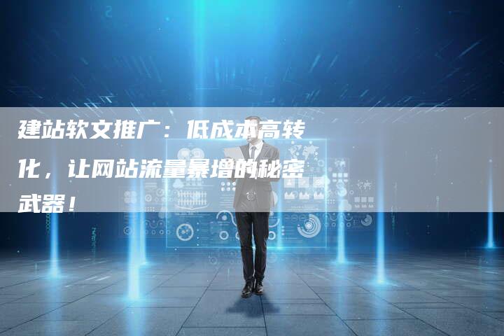 建站软文推广：低成本高转化，让网站流量暴增的秘密武器！