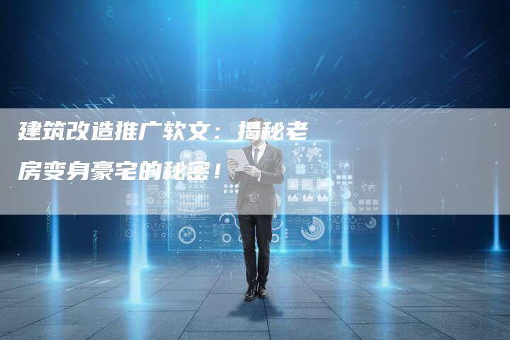 建筑改造推广软文：揭秘老房变身豪宅的秘密！