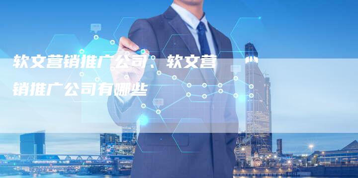 软文营销推广公司、软文营销推广公司有哪些
