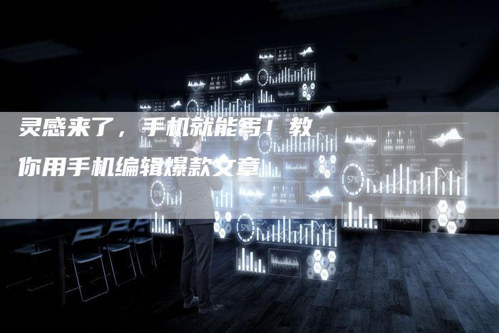 灵感来了，手机就能写！教你用手机编辑爆款文章