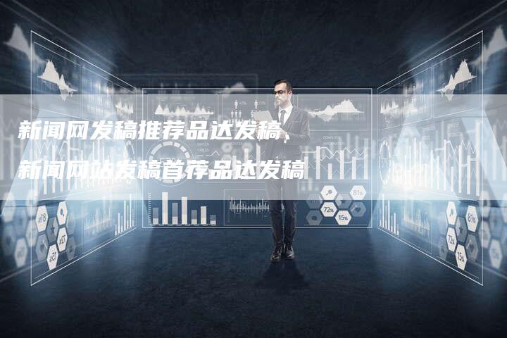 新闻网发稿推荐品达发稿、新闻网站发稿首荐品达发稿
