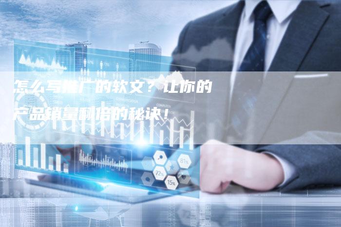 怎么写推广的软文？让你的产品销量翻倍的秘诀！