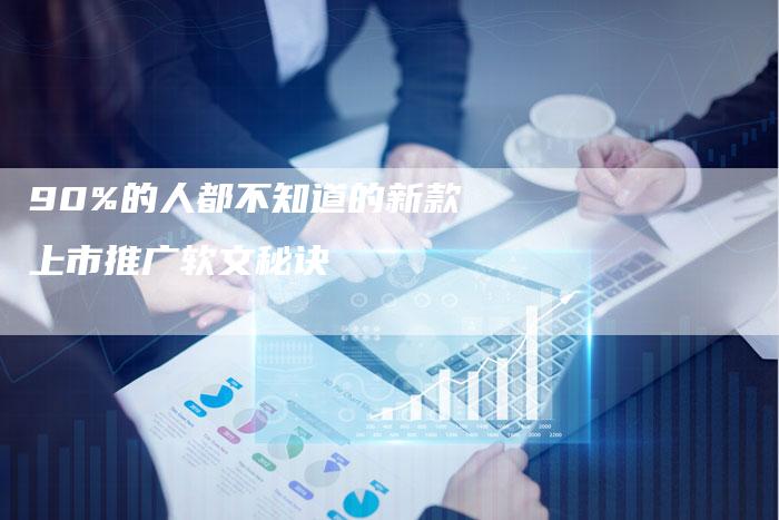 90%的人都不知道的新款上市推广软文秘诀