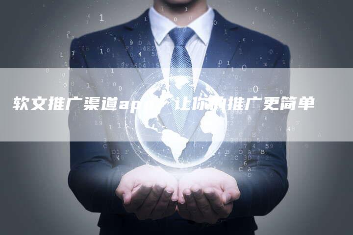 软文推广渠道app，让你的推广更简单