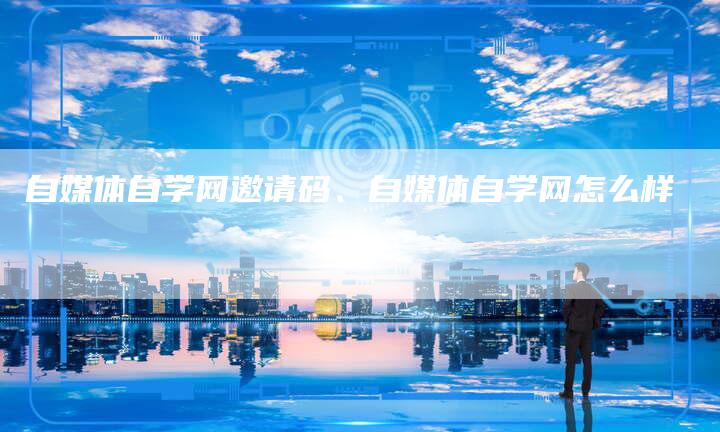 自媒体自学网邀请码、自媒体自学网怎么样